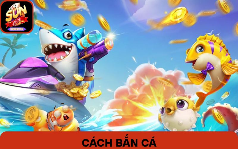 Tân Thủ Học Cách Bắn Cá Sunwin Chỉ Trong 5 Phút