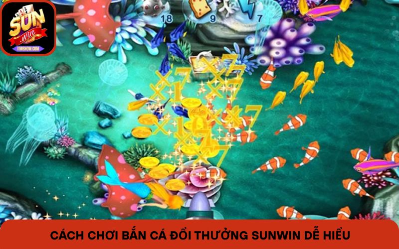 Cách chơi bắn cá đổi thưởng Sunwin dễ hiểu cho người chơi