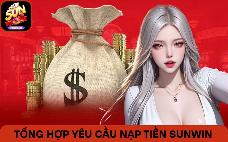 Tổng hợp các yêu cầu bắt buộc để nạp tiền Sunwin mượt mà